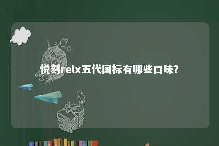 悦刻relx五代国标有哪些口味
？ 